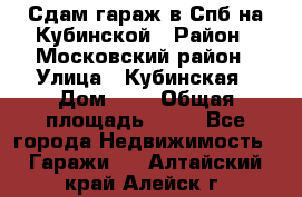 Сдам гараж в Спб на Кубинской › Район ­ Московский район › Улица ­ Кубинская › Дом ­ 3 › Общая площадь ­ 18 - Все города Недвижимость » Гаражи   . Алтайский край,Алейск г.